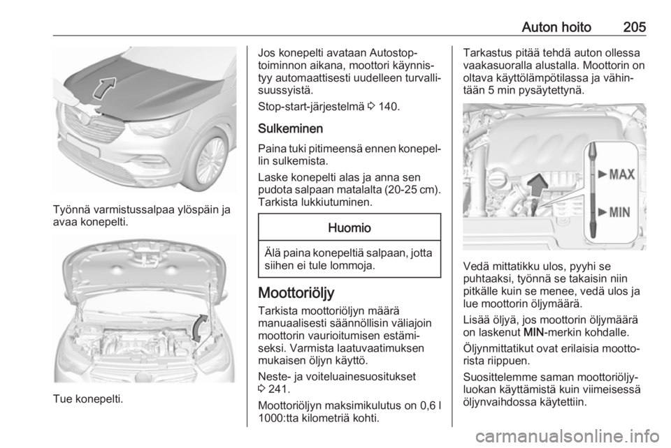 OPEL GRANDLAND X 2018.5  Ohjekirja (in Finnish) Auton hoito205
Työnnä varmistussalpaa ylöspäin ja
avaa konepelti.
Tue konepelti.
Jos konepelti avataan Autostop-
toiminnon aikana, moottori käynnis‐
tyy automaattisesti uudelleen turvalli‐
su