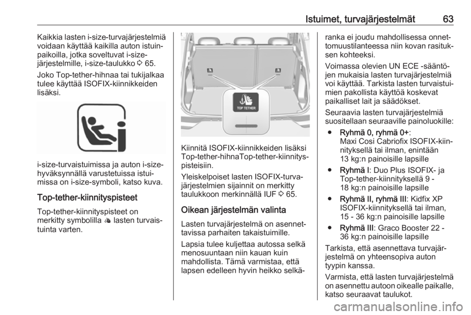 OPEL GRANDLAND X 2018.5  Ohjekirja (in Finnish) Istuimet, turvajärjestelmät63Kaikkia lasten i-size-turvajärjestelmiä
voidaan käyttää kaikilla auton istuin‐
paikoilla, jotka soveltuvat i-size-
järjestelmille, i-size-taulukko  3 65.
Joko To