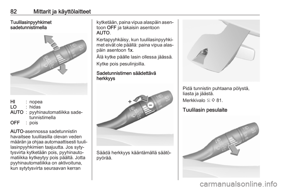 OPEL GRANDLAND X 2018.5  Ohjekirja (in Finnish) 82Mittarit ja käyttölaitteetTuulilasinpyyhkimet
sadetunnistimellaHI:nopeaLO:hidasAUTO:pyyhinautomatiikka sade‐
tunnistimellaOFF:pois
AUTO -asennossa sadetunnistin
havaitsee tuulilasilla olevan ved