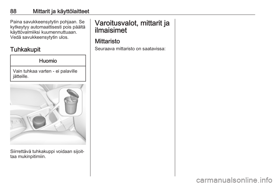 OPEL GRANDLAND X 2018.5  Ohjekirja (in Finnish) 88Mittarit ja käyttölaitteetPaina savukkeensytytin pohjaan. Sekytkeytyy automaattisesti pois päältä
käyttövalmiiksi kuumennuttuaan.
Vedä savukkeensytytin ulos.
TuhkakupitHuomio
Vain tuhkaa var
