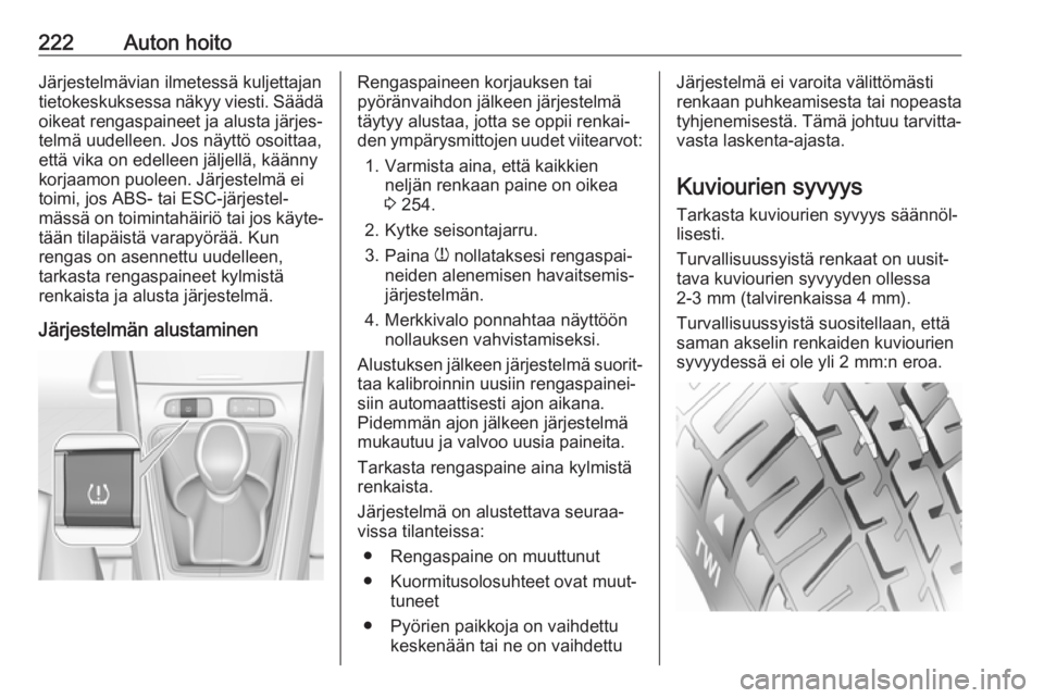 OPEL GRANDLAND X 2018.75  Ohjekirja (in Finnish) 222Auton hoitoJärjestelmävian ilmetessä kuljettajan
tietokeskuksessa näkyy viesti. Säädä
oikeat rengaspaineet ja alusta järjes‐
telmä uudelleen. Jos näyttö osoittaa,
että vika on edellee