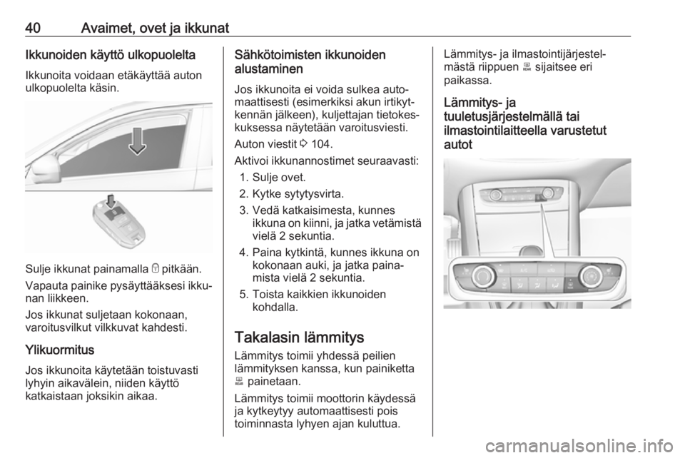 OPEL GRANDLAND X 2018.75  Ohjekirja (in Finnish) 40Avaimet, ovet ja ikkunatIkkunoiden käyttö ulkopuoleltaIkkunoita voidaan etäkäyttää auton
ulkopuolelta käsin.
Sulje ikkunat painamalla  e pitkään.
Vapauta painike pysäyttääksesi ikku‐
n