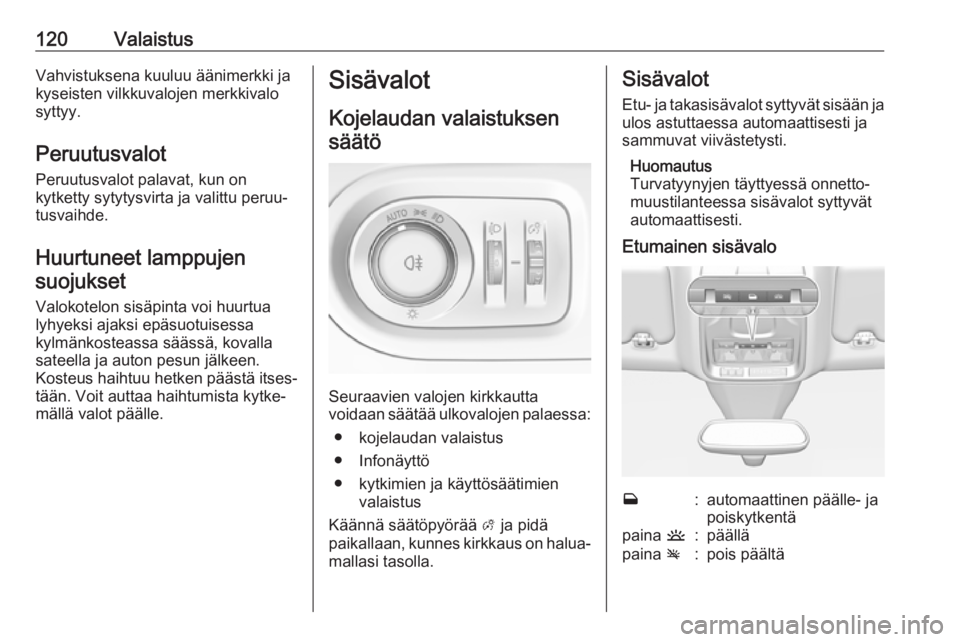 OPEL GRANDLAND X 2019  Ohjekirja (in Finnish) 120ValaistusVahvistuksena kuuluu äänimerkki ja
kyseisten vilkkuvalojen merkkivalo
syttyy.
Peruutusvalot
Peruutusvalot palavat, kun on
kytketty sytytysvirta ja valittu peruu‐
tusvaihde.
Huurtuneet 