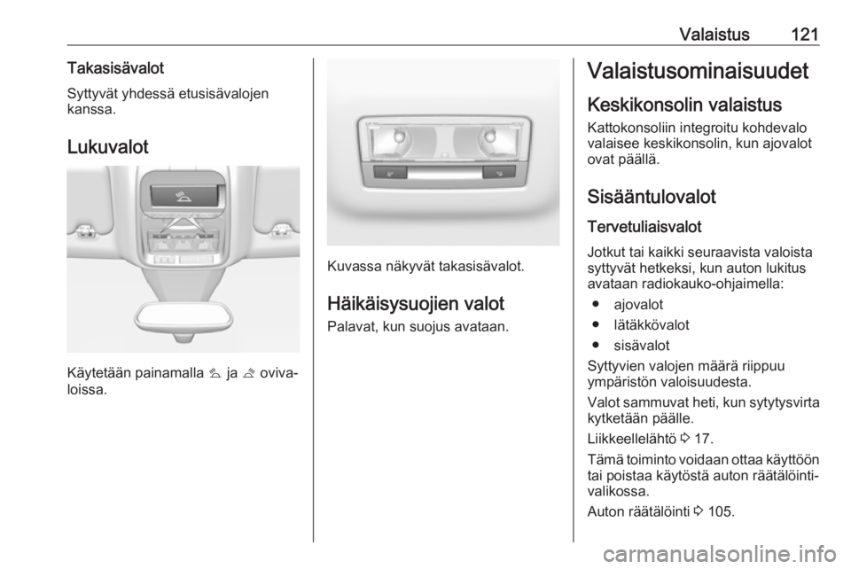 OPEL GRANDLAND X 2019  Ohjekirja (in Finnish) Valaistus121TakasisävalotSyttyvät yhdessä etusisävalojen
kanssa.
Lukuvalot
Käytetään painamalla  s ja  t oviva‐
loissa.
Kuvassa näkyvät takasisävalot.
Häikäisysuojien valot
Palavat, kun 