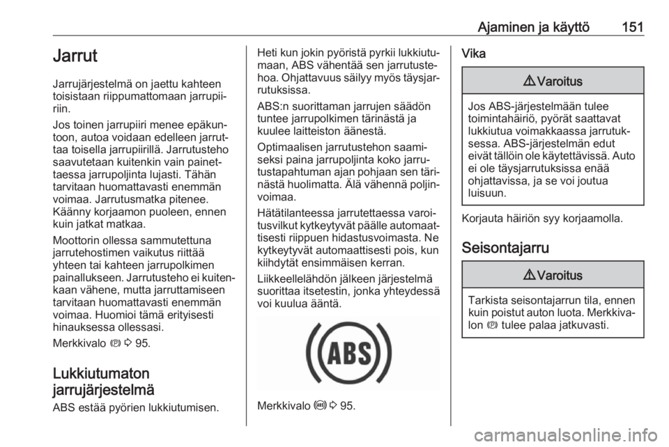 OPEL GRANDLAND X 2019  Ohjekirja (in Finnish) Ajaminen ja käyttö151Jarrut
Jarrujärjestelmä on jaettu kahteen
toisistaan riippumattomaan jarrupii‐
riin.
Jos toinen jarrupiiri menee epäkun‐
toon, autoa voidaan edelleen jarrut‐
taa toisel