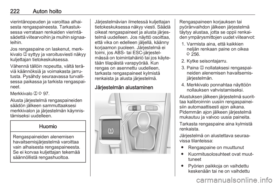 OPEL GRANDLAND X 2019  Ohjekirja (in Finnish) 222Auton hoitovierintänopeuden ja varoittaa alhai‐
sesta rengaspaineesta. Tarkastuk‐
sessa verrataan renkaiden vierintä‐
sädettä viitearvoihin ja muihin signaa‐ leihin.
Jos rengaspaine on 