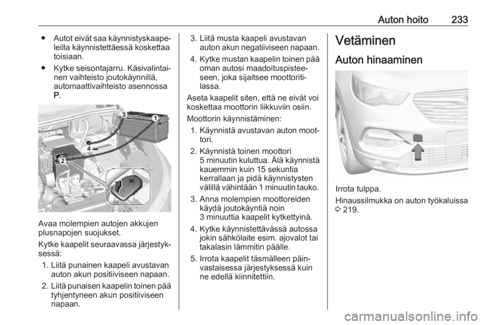 OPEL GRANDLAND X 2019  Ohjekirja (in Finnish) Auton hoito233●Autot eivät saa käynnistyskaape‐
leilla käynnistettäessä koskettaa
toisiaan.
● Kytke seisontajarru. Käsivalintai‐ nen vaihteisto joutokäynnillä,
automaattivaihteisto ase