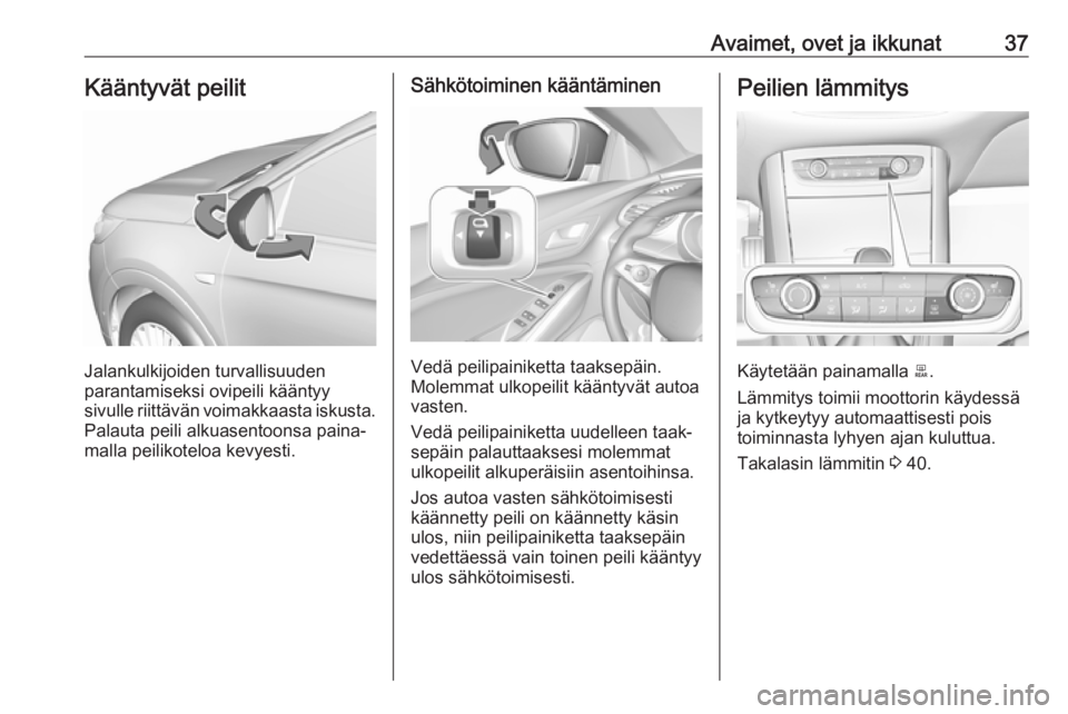 OPEL GRANDLAND X 2019  Ohjekirja (in Finnish) Avaimet, ovet ja ikkunat37Kääntyvät peilit
Jalankulkijoiden turvallisuuden
parantamiseksi ovipeili kääntyy
sivulle riittävän voimakkaasta iskusta. Palauta peili alkuasentoonsa paina‐
malla pe