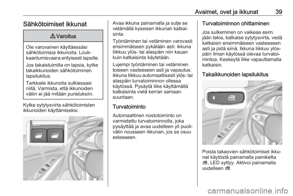 OPEL GRANDLAND X 2019  Ohjekirja (in Finnish) Avaimet, ovet ja ikkunat39Sähkötoimiset ikkunat9Varoitus
Ole varovainen käyttäessäsi
sähkötoimisia ikkunoita. Louk‐
kaantumisvaara erityisesti lapsille.
Jos takaistuimilla on lapsia, kytke
ta