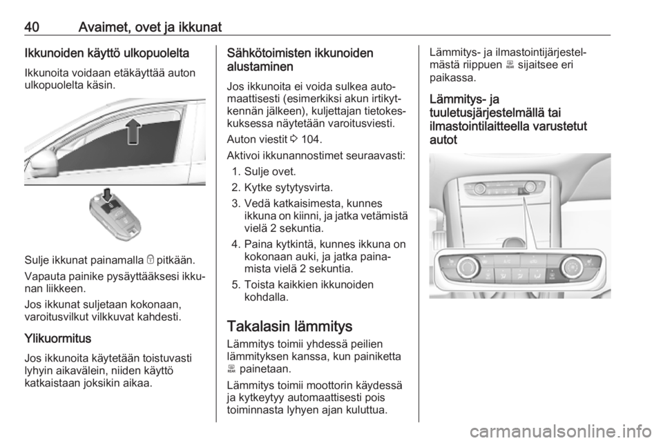 OPEL GRANDLAND X 2019  Ohjekirja (in Finnish) 40Avaimet, ovet ja ikkunatIkkunoiden käyttö ulkopuoleltaIkkunoita voidaan etäkäyttää auton
ulkopuolelta käsin.
Sulje ikkunat painamalla  e pitkään.
Vapauta painike pysäyttääksesi ikku‐
n