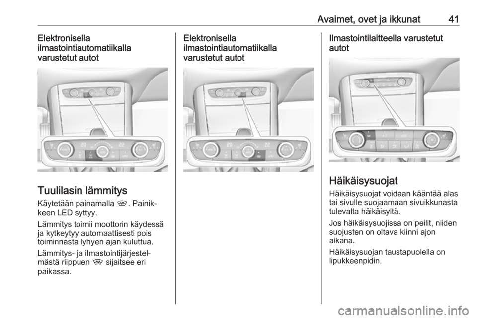 OPEL GRANDLAND X 2019  Ohjekirja (in Finnish) Avaimet, ovet ja ikkunat41Elektronisella
ilmastointiautomatiikalla
varustetut autot
Tuulilasin lämmitys
Käytetään painamalla  ,. Painik‐
keen LED syttyy.
Lämmitys toimii moottorin käydessä
ja