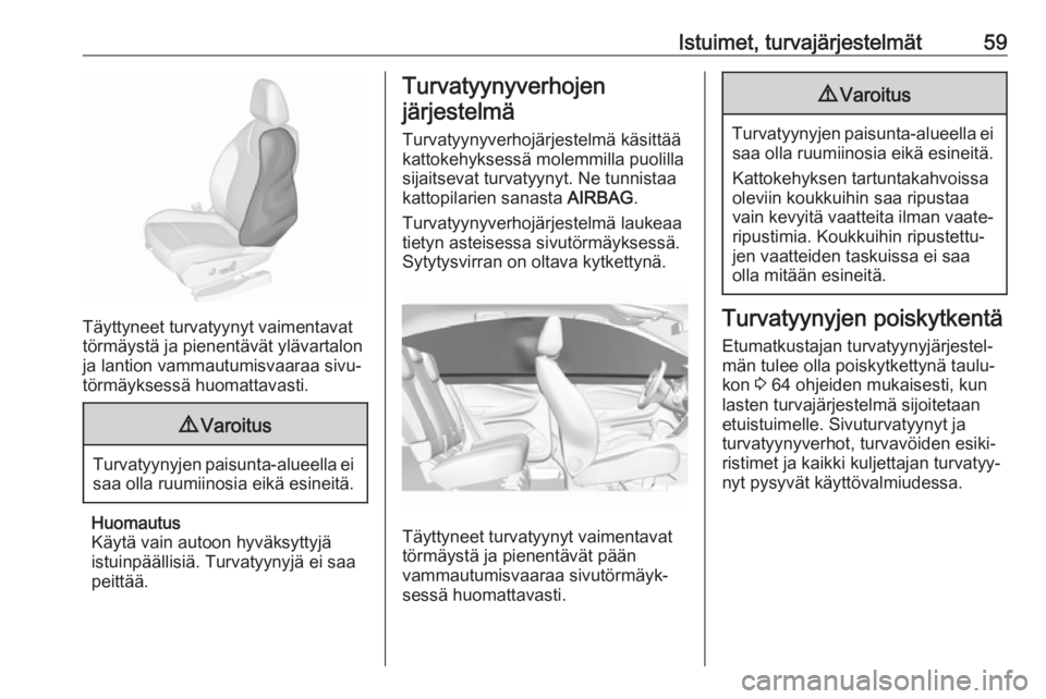 OPEL GRANDLAND X 2019  Ohjekirja (in Finnish) Istuimet, turvajärjestelmät59
Täyttyneet turvatyynyt vaimentavat
törmäystä ja pienentävät ylävartalon ja lantion vammautumisvaaraa sivu‐
törmäyksessä huomattavasti.
9 Varoitus
Turvatyyny