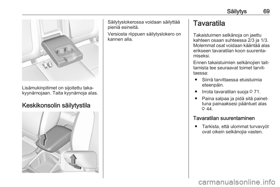 OPEL GRANDLAND X 2019  Ohjekirja (in Finnish) Säilytys69
Lisämukinpitimet on sijoitettu taka‐
kyynärnojaan. Taita kyynärnoja alas.
Keskikonsolin säilytystila
Säilytyslokerossa voidaan säilyttää
pieniä esineitä.
Versiosta riippuen sä