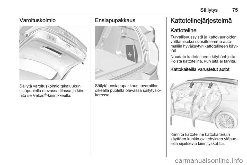 OPEL GRANDLAND X 2019  Ohjekirja (in Finnish) Säilytys75Varoituskolmio
Säilytä varoituskolmio takaluukun
sisäpuolella olevassa tilassa ja kiin‐
nitä se Velcro ®
-kiinnikkeellä.
Ensiapupakkaus
Säilytä ensiapupakkaus tavaratilan
oikealla