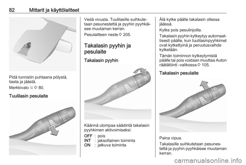 OPEL GRANDLAND X 2019  Ohjekirja (in Finnish) 82Mittarit ja käyttölaitteet
Pidä tunnistin puhtaana pölystä,
liasta ja jäästä.
Merkkivalo  < 3  80.
Tuulilasin pesulaite
Vedä vivusta. Tuulilasille suihkute‐
taan pesunestettä ja pyyhin p