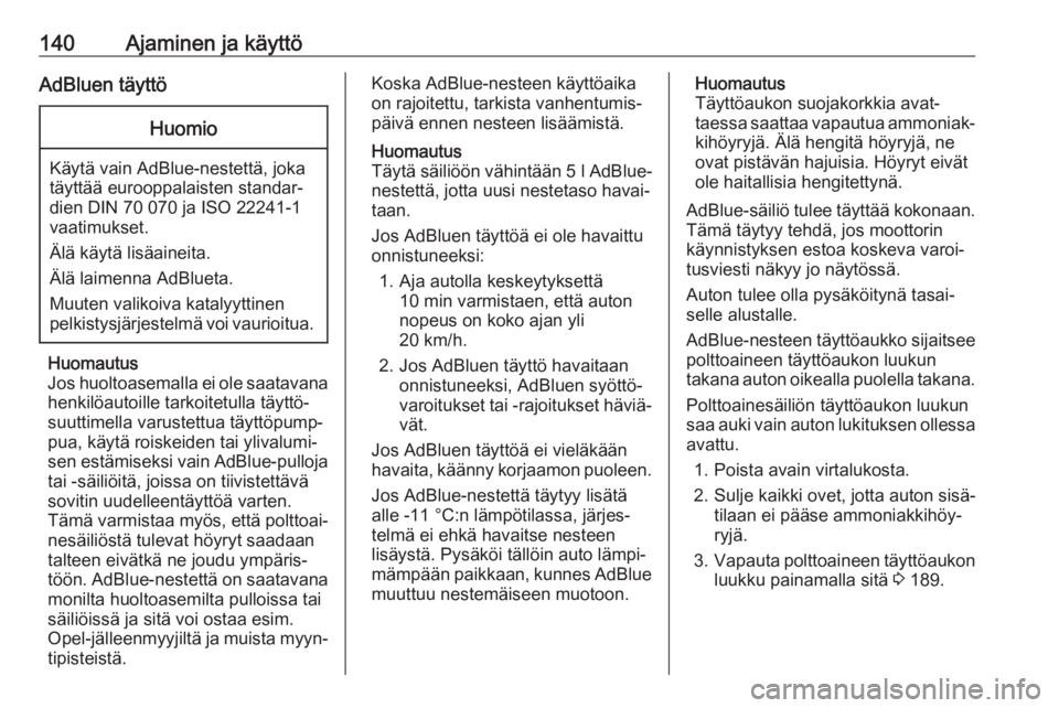 OPEL GRANDLAND X 2019.75  Ohjekirja (in Finnish) 140Ajaminen ja käyttöAdBluen täyttöHuomio
Käytä vain AdBlue-nestettä, joka
täyttää eurooppalaisten standar‐
dien DIN 70 070 ja ISO 22241-1
vaatimukset.
Älä käytä lisäaineita.
Älä la