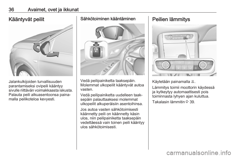 OPEL GRANDLAND X 2019.75  Ohjekirja (in Finnish) 36Avaimet, ovet ja ikkunatKääntyvät peilit
Jalankulkijoiden turvallisuuden
parantamiseksi ovipeili kääntyy
sivulle riittävän voimakkaasta iskusta. Palauta peili alkuasentoonsa paina‐
malla pe