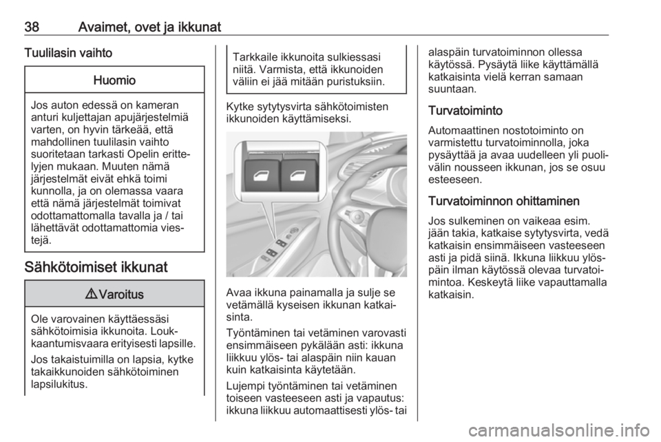 OPEL GRANDLAND X 2019.75  Ohjekirja (in Finnish) 38Avaimet, ovet ja ikkunatTuulilasin vaihtoHuomio
Jos auton edessä on kamerananturi kuljettajan apujärjestelmiä
varten, on hyvin tärkeää, että
mahdollinen tuulilasin vaihto
suoritetaan tarkasti