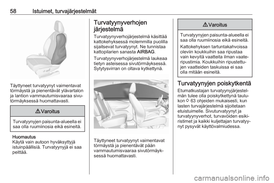 OPEL GRANDLAND X 2019.75  Ohjekirja (in Finnish) 58Istuimet, turvajärjestelmät
Täyttyneet turvatyynyt vaimentavat
törmäystä ja pienentävät ylävartalon ja lantion vammautumisvaaraa sivu‐
törmäyksessä huomattavasti.
9 Varoitus
Turvatyyny