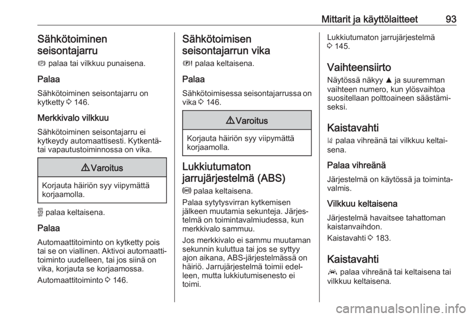 OPEL GRANDLAND X 2019.75  Ohjekirja (in Finnish) Mittarit ja käyttölaitteet93Sähkötoiminen
seisontajarru
m  palaa tai vilkkuu punaisena.
Palaa Sähkötoiminen seisontajarru on
kytketty  3 146.
Merkkivalo vilkkuu Sähkötoiminen seisontajarru ei
