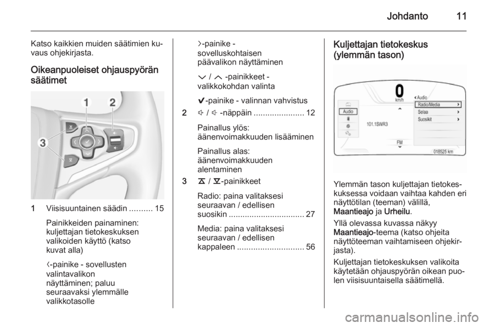 OPEL INSIGNIA 2014  Infotainment-ohjekirja (in Finnish) Johdanto11
Katso kaikkien muiden säätimien ku‐
vaus ohjekirjasta.
Oikeanpuoleiset ohjauspyöränsäätimet
1 Viisisuuntainen säädin ..........15
Painikkeiden painaminen:
kuljettajan tietokeskuks