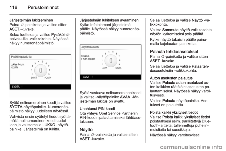 OPEL INSIGNIA 2014 Infotainment-ohjekirja (in Finnish) 116Perustoiminnot
Järjestelmän lukitseminen
Paina ;-painiketta ja valitse sitten
ASET. -kuvake.
Selaa luetteloa ja valitse Pysäköinti‐
palvelu-tila -valikkokohta. Näytössä
näkyy numeronä OPEL INSIGNIA 2014 Infotainment-ohjekirja (in Finnish) 116Perustoiminnot
Järjestelmän lukitseminen
Paina ;-painiketta ja valitse sitten
ASET. -kuvake.
Selaa luetteloa ja valitse Pysäköinti‐
palvelu-tila -valikkokohta. Näytössä
näkyy numeronä