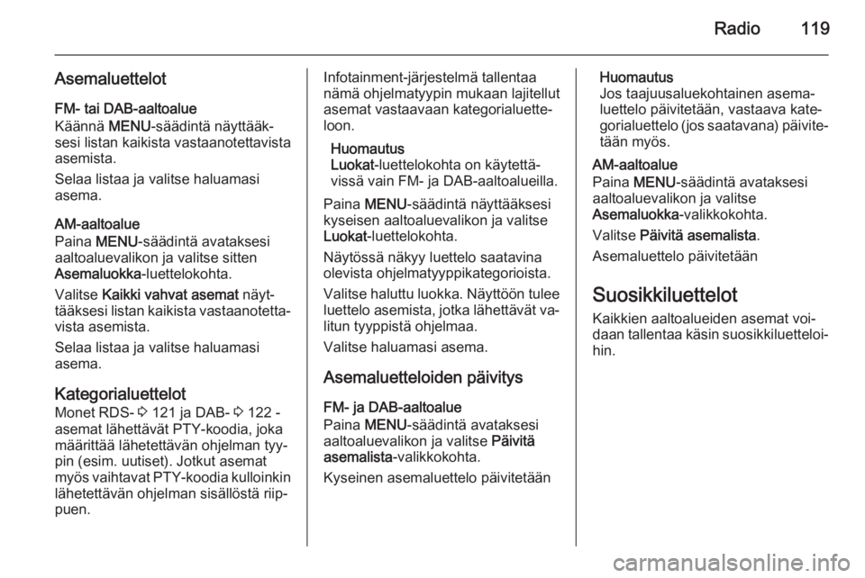OPEL INSIGNIA 2014 Infotainment-ohjekirja (in Finnish) Radio119
AsemaluettelotFM- tai DAB-aaltoalue
Käännä MENU-säädintä näyttääk‐
sesi listan kaikista vastaanotettavista
asemista.
Selaa listaa ja valitse haluamasi
asema.
AM-aaltoalue
Paina M OPEL INSIGNIA 2014 Infotainment-ohjekirja (in Finnish) Radio119
AsemaluettelotFM- tai DAB-aaltoalue
Käännä MENU-säädintä näyttääk‐
sesi listan kaikista vastaanotettavista
asemista.
Selaa listaa ja valitse haluamasi
asema.
AM-aaltoalue
Paina M