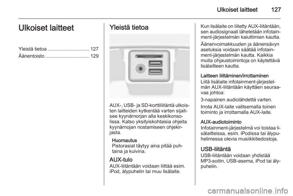 OPEL INSIGNIA 2014 Infotainment-ohjekirja (in Finnish) Ulkoiset laitteet127Ulkoiset laitteetYleistä tietoa.............................. 127
Äänentoisto ................................ 129Yleistä tietoa
AUX-, USB- ja SD-korttiliitäntä ulkois‐
ten OPEL INSIGNIA 2014 Infotainment-ohjekirja (in Finnish) Ulkoiset laitteet127Ulkoiset laitteetYleistä tietoa.............................. 127
Äänentoisto ................................ 129Yleistä tietoa
AUX-, USB- ja SD-korttiliitäntä ulkois‐
ten