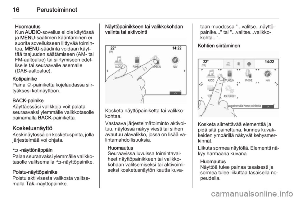 OPEL INSIGNIA 2014  Infotainment-ohjekirja (in Finnish) 16Perustoiminnot
Huomautus
Kun  AUDIO -sovellus ei ole käytössä
ja  MENU -säätimen kääntäminen ei
suorita sovellukseen liittyvää toimin‐
toa,  MENU -säädintä voidaan käyt‐
tää taaj