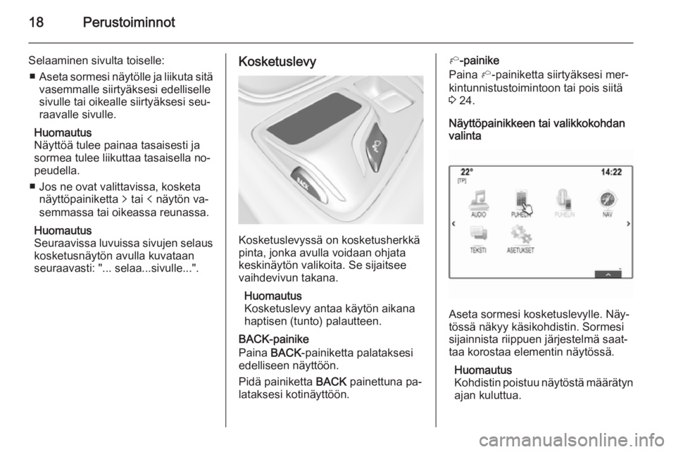 OPEL INSIGNIA 2014  Infotainment-ohjekirja (in Finnish) 18Perustoiminnot
Selaaminen sivulta toiselle:■ Aseta sormesi näytölle ja liikuta sitä
vasemmalle siirtyäksesi edelliselle
sivulle tai oikealle siirtyäksesi seu‐
raavalle sivulle.
Huomautus
N