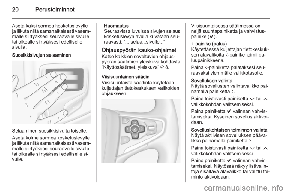 OPEL INSIGNIA 2014  Infotainment-ohjekirja (in Finnish) 20Perustoiminnot
Aseta kaksi sormea kosketuslevylle
ja liikuta niitä samanaikaisesti vasem‐
malle siirtyäksesi seuraavalle sivulle
tai oikealle siirtyäksesi edelliselle sivulle.Suosikkisivujen se