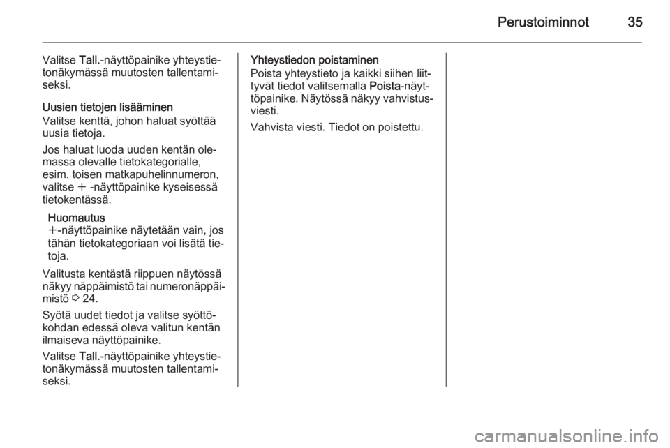 OPEL INSIGNIA 2014  Infotainment-ohjekirja (in Finnish) Perustoiminnot35
Valitse Tall.-näyttöpainike yhteystie‐
tonäkymässä muutosten tallentami‐
seksi.
Uusien tietojen lisääminen
Valitse kenttä, johon haluat syöttää
uusia tietoja.
Jos halua