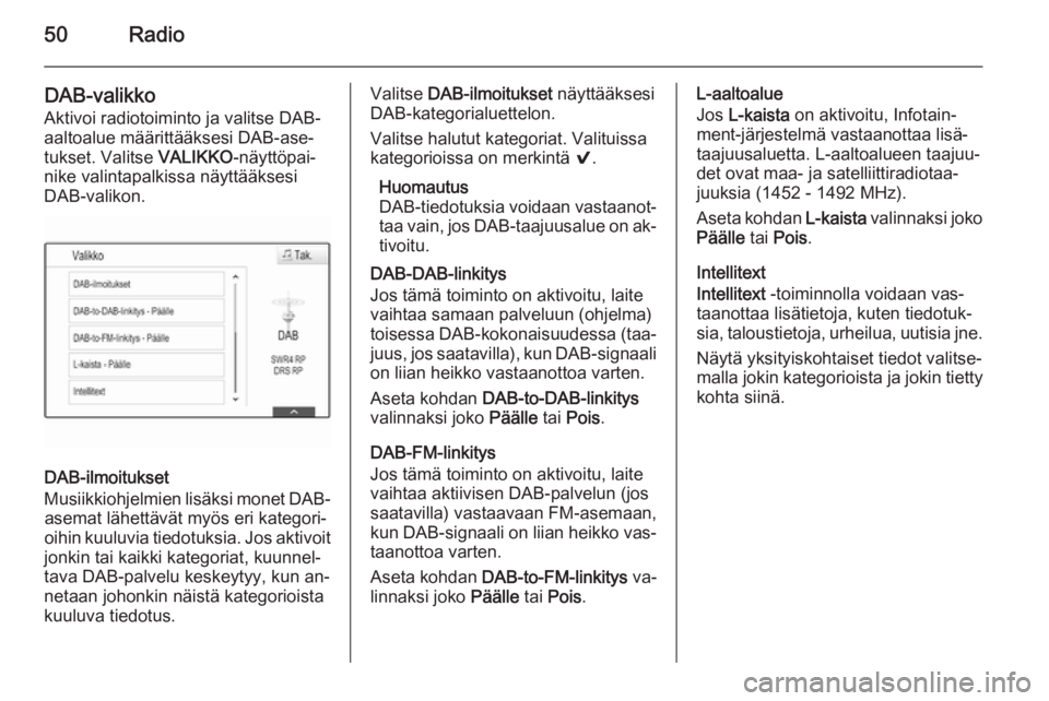 OPEL INSIGNIA 2014  Infotainment-ohjekirja (in Finnish) 50Radio
DAB-valikko
Aktivoi radiotoiminto ja valitse DAB-
aaltoalue määrittääksesi DAB-ase‐
tukset. Valitse  VALIKKO-näyttöpai‐
nike valintapalkissa näyttääksesi DAB-valikon.
DAB-ilmoituk