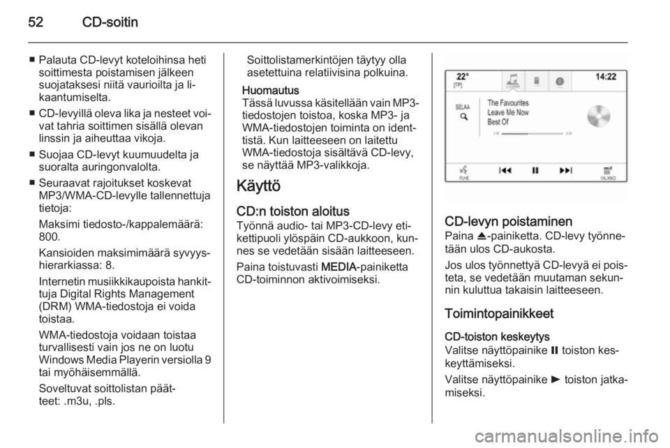 OPEL INSIGNIA 2014  Infotainment-ohjekirja (in Finnish) 52CD-soitin
■ Palauta CD-levyt koteloihinsa hetisoittimesta poistamisen jälkeen
suojataksesi niitä vaurioilta ja li‐ kaantumiselta.
■ CD-levyillä oleva lika ja nesteet voi‐
vat tahria soitt