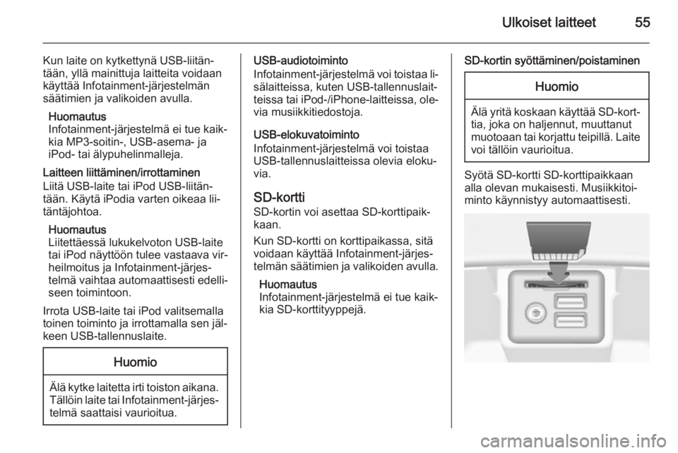 OPEL INSIGNIA 2014  Infotainment-ohjekirja (in Finnish) Ulkoiset laitteet55
Kun laite on kytkettynä USB-liitän‐
tään, yllä mainittuja laitteita voidaan
käyttää Infotainment-järjestelmän
säätimien ja valikoiden avulla.
Huomautus
Infotainment-j