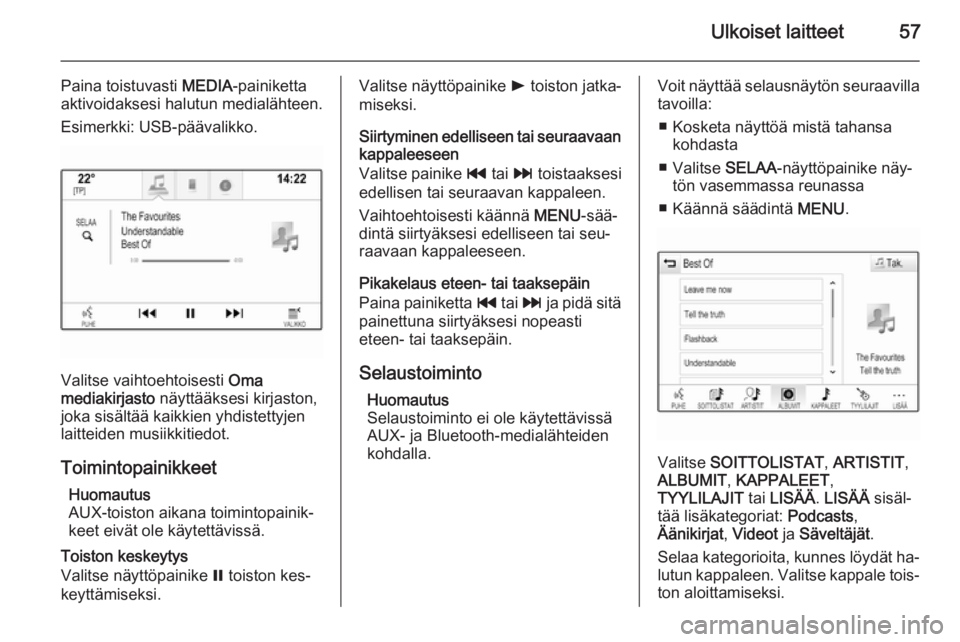 OPEL INSIGNIA 2014  Infotainment-ohjekirja (in Finnish) Ulkoiset laitteet57
Paina toistuvasti MEDIA-painiketta
aktivoidaksesi halutun medialähteen.
Esimerkki: USB-päävalikko.
Valitse vaihtoehtoisesti  Oma
mediakirjasto  näyttääksesi kirjaston,
joka s