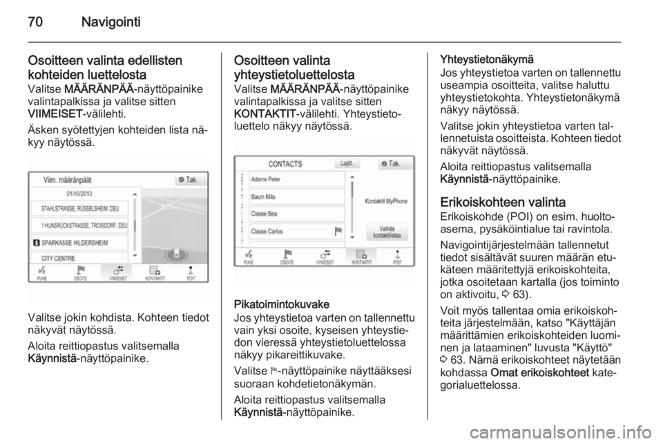 OPEL INSIGNIA 2014  Infotainment-ohjekirja (in Finnish) 70Navigointi
Osoitteen valinta edellisten
kohteiden luettelosta
Valitse  MÄÄRÄNPÄÄ -näyttöpainike
valintapalkissa ja valitse sitten
VIIMEISET -välilehti.
Äsken syötettyjen kohteiden lista n