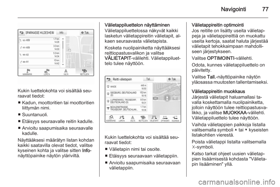 OPEL INSIGNIA 2014  Infotainment-ohjekirja (in Finnish) Navigointi77
Kukin luettelokohta voi sisältää seu‐
raavat tiedot:
■ Kadun, moottoritien tai moottoritien
liittymän nimi.
■ Suuntanuoli.
■ Etäisyys seuraavalle reitin kadulle.
■ Arvioitu