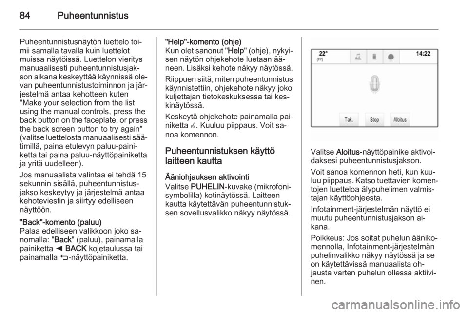 OPEL INSIGNIA 2014 Infotainment-ohjekirja (in Finnish) 84Puheentunnistus
Puheentunnistusnäytön luettelo toi‐
mii samalla tavalla kuin luettelot
muissa näytöissä. Luettelon vieritys
manuaalisesti puheentunnistusjak‐
son aikana keskeyttää käynni OPEL INSIGNIA 2014 Infotainment-ohjekirja (in Finnish) 84Puheentunnistus
Puheentunnistusnäytön luettelo toi‐
mii samalla tavalla kuin luettelot
muissa näytöissä. Luettelon vieritys
manuaalisesti puheentunnistusjak‐
son aikana keskeyttää käynni
