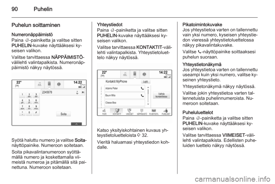 OPEL INSIGNIA 2014 Infotainment-ohjekirja (in Finnish) 90Puhelin
Puhelun soittaminen
Numeronäppäimistö
Paina ;-painiketta ja valitse sitten
PUHELIN -kuvake näyttääksesi ky‐
seisen valikon.
Valitse tarvittaessa NÄPPÄIMISTÖ-
välilehti valintap OPEL INSIGNIA 2014 Infotainment-ohjekirja (in Finnish) 90Puhelin
Puhelun soittaminen
Numeronäppäimistö
Paina ;-painiketta ja valitse sitten
PUHELIN -kuvake näyttääksesi ky‐
seisen valikon.
Valitse tarvittaessa NÄPPÄIMISTÖ-
välilehti valintap