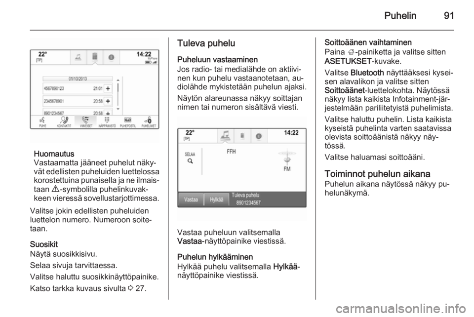 OPEL INSIGNIA 2014 Infotainment-ohjekirja (in Finnish) Puhelin91
Huomautus
Vastaamatta jääneet puhelut näky‐
vät edellisten puheluiden luettelossa korostettuina punaisella ja ne ilmais‐
taan 9 -symbolilla puhelinkuvak‐
keen vieressä sovellusta OPEL INSIGNIA 2014 Infotainment-ohjekirja (in Finnish) Puhelin91
Huomautus
Vastaamatta jääneet puhelut näky‐
vät edellisten puheluiden luettelossa korostettuina punaisella ja ne ilmais‐
taan 9 -symbolilla puhelinkuvak‐
keen vieressä sovellusta