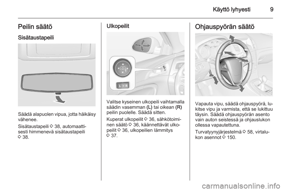 OPEL INSIGNIA 2014 Ohjekirja (in Finnish) Käyttö lyhyesti9Peilin säätöSisätaustapeili
Säädä alapuolen vipua, jotta häikäisyvähenee.
Sisätaustapeili 3 38, automaatti‐
sesti himmenevä sisätaustapeili
3 38.
Ulkopeilit
Valitse OPEL INSIGNIA 2014 Ohjekirja (in Finnish) Käyttö lyhyesti9Peilin säätöSisätaustapeili
Säädä alapuolen vipua, jotta häikäisyvähenee.
Sisätaustapeili 3 38, automaatti‐
sesti himmenevä sisätaustapeili
3 38.
Ulkopeilit
Valitse