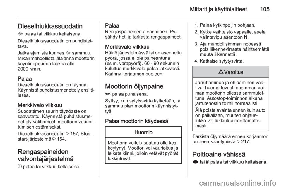 OPEL INSIGNIA 2014  Ohjekirja (in Finnish) Mittarit ja käyttölaitteet105Dieselhiukkassuodatin
%  palaa tai vilkkuu keltaisena.
Dieselhiukkassuodatin on puhdistet‐
tava.
Jatka ajamista kunnes  % sammuu.
Mikäli mahdollista, älä anna moott
