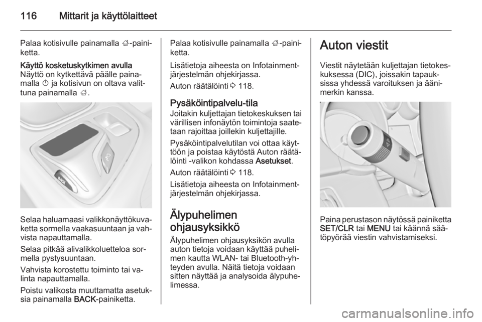 OPEL INSIGNIA 2014 Ohjekirja (in Finnish) 116Mittarit ja käyttölaitteet
Palaa kotisivulle painamalla ;-paini‐
ketta.Käyttö kosketuskytkimen avulla
Näyttö on kytkettävä päälle paina‐
malla X ja kotisivun on oltava valit‐
tuna OPEL INSIGNIA 2014 Ohjekirja (in Finnish) 116Mittarit ja käyttölaitteet
Palaa kotisivulle painamalla ;-paini‐
ketta.Käyttö kosketuskytkimen avulla
Näyttö on kytkettävä päälle paina‐
malla X ja kotisivun on oltava valit‐
tuna