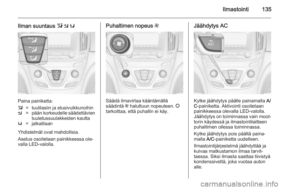 OPEL INSIGNIA 2014 Ohjekirja (in Finnish) Ilmastointi135
Ilman suuntaus l M K
Paina painiketta:
l=tuulilasiin ja etusivuikkunoihinM=pään korkeudelle säädettävien
tuuletussuulakkeiden kauttaK=jalkatilaan
Yhdistelmät ovat mahdollisia.
As OPEL INSIGNIA 2014 Ohjekirja (in Finnish) Ilmastointi135
Ilman suuntaus l M K
Paina painiketta:
l=tuulilasiin ja etusivuikkunoihinM=pään korkeudelle säädettävien
tuuletussuulakkeiden kauttaK=jalkatilaan
Yhdistelmät ovat mahdollisia.
As