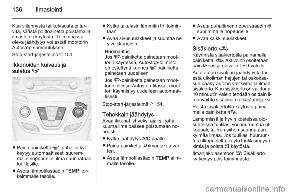 OPEL INSIGNIA 2014 Ohjekirja (in Finnish) 136Ilmastointi
Kun viilennystä tai kuivausta ei tar‐
vita, säästä polttoainetta poistamalla
ilmastointi käytöstä. Toiminnassa
oleva jäähdytys voi estää moottorin
Autostop-sammutuksen.
Sto OPEL INSIGNIA 2014 Ohjekirja (in Finnish) 136Ilmastointi
Kun viilennystä tai kuivausta ei tar‐
vita, säästä polttoainetta poistamalla
ilmastointi käytöstä. Toiminnassa
oleva jäähdytys voi estää moottorin
Autostop-sammutuksen.
Sto