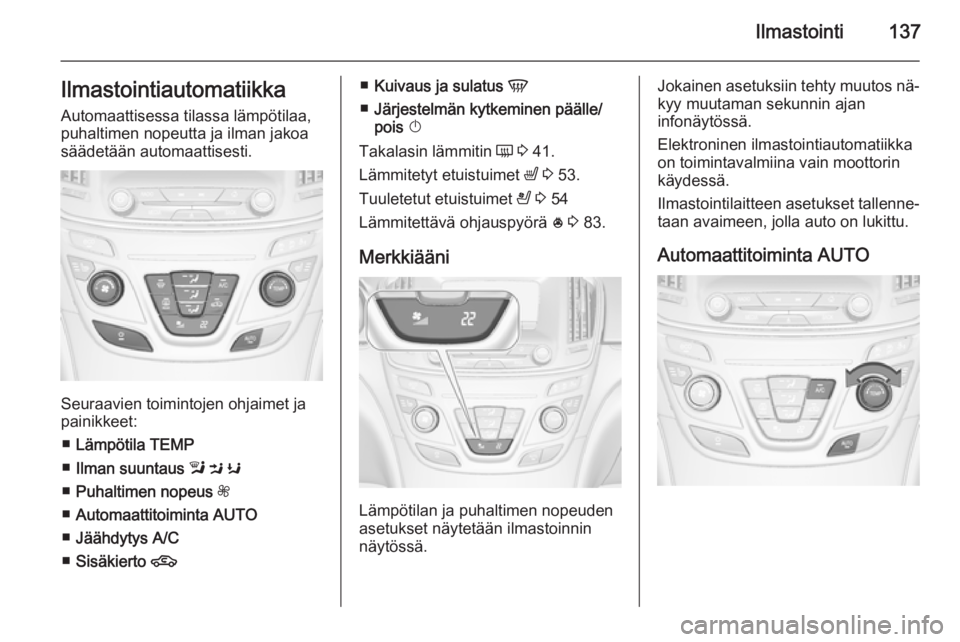 OPEL INSIGNIA 2014 Ohjekirja (in Finnish) Ilmastointi137IlmastointiautomatiikkaAutomaattisessa tilassa lämpötilaa,
puhaltimen nopeutta ja ilman jakoa
säädetään automaattisesti.
Seuraavien toimintojen ohjaimet ja
painikkeet:
■ Lämpöt OPEL INSIGNIA 2014 Ohjekirja (in Finnish) Ilmastointi137IlmastointiautomatiikkaAutomaattisessa tilassa lämpötilaa,
puhaltimen nopeutta ja ilman jakoa
säädetään automaattisesti.
Seuraavien toimintojen ohjaimet ja
painikkeet:
■ Lämpöt