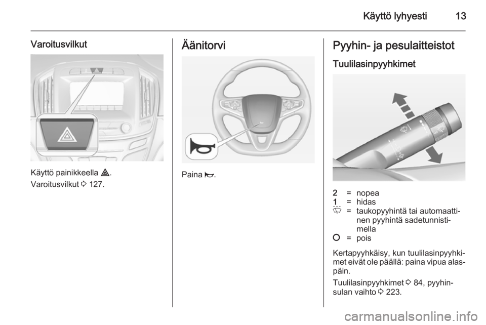 OPEL INSIGNIA 2014  Ohjekirja (in Finnish) Käyttö lyhyesti13
Varoitusvilkut
Käyttö painikkeella ¨.
Varoitusvilkut  3 127.
Äänitorvi
Paina  j.
Pyyhin- ja pesulaitteistot
Tuulilasinpyyhkimet2=nopea1=hidasP=taukopyyhintä tai automaatti‐