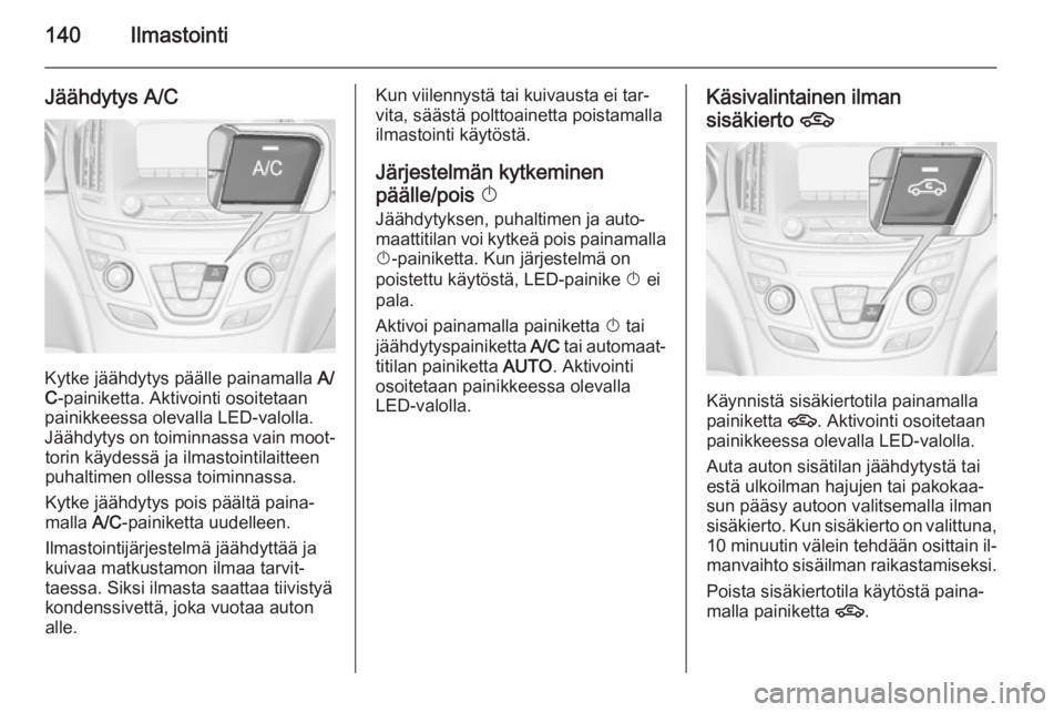 OPEL INSIGNIA 2014 Ohjekirja (in Finnish) 140Ilmastointi
Jäähdytys A/C
Kytke jäähdytys päälle painamalla A/
C ‑painiketta. Aktivointi osoitetaan
painikkeessa olevalla LED-valolla.
Jäähdytys on toiminnassa vain moot‐ torin käydess OPEL INSIGNIA 2014 Ohjekirja (in Finnish) 140Ilmastointi
Jäähdytys A/C
Kytke jäähdytys päälle painamalla A/
C ‑painiketta. Aktivointi osoitetaan
painikkeessa olevalla LED-valolla.
Jäähdytys on toiminnassa vain moot‐ torin käydess