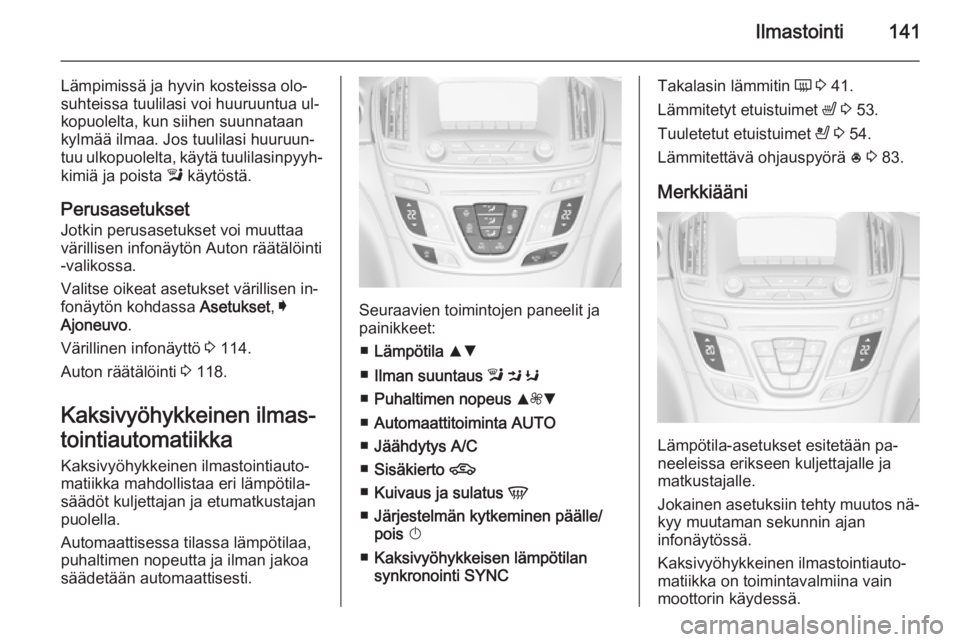 OPEL INSIGNIA 2014 Ohjekirja (in Finnish) Ilmastointi141
Lämpimissä ja hyvin kosteissa olo‐
suhteissa tuulilasi voi huuruuntua ul‐
kopuolelta, kun siihen suunnataan
kylmää ilmaa. Jos tuulilasi huuruun‐
tuu ulkopuolelta, käytä tuul OPEL INSIGNIA 2014 Ohjekirja (in Finnish) Ilmastointi141
Lämpimissä ja hyvin kosteissa olo‐
suhteissa tuulilasi voi huuruuntua ul‐
kopuolelta, kun siihen suunnataan
kylmää ilmaa. Jos tuulilasi huuruun‐
tuu ulkopuolelta, käytä tuul